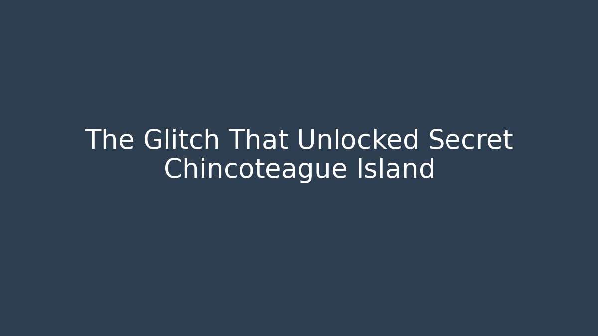The Glitch That Unlocked Secret Chincoteague Island