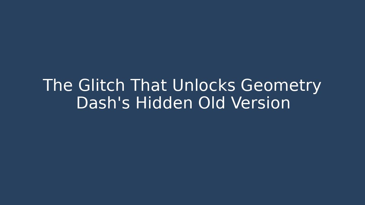 The Glitch That Unlocks Geometry Dash's Hidden Old Version