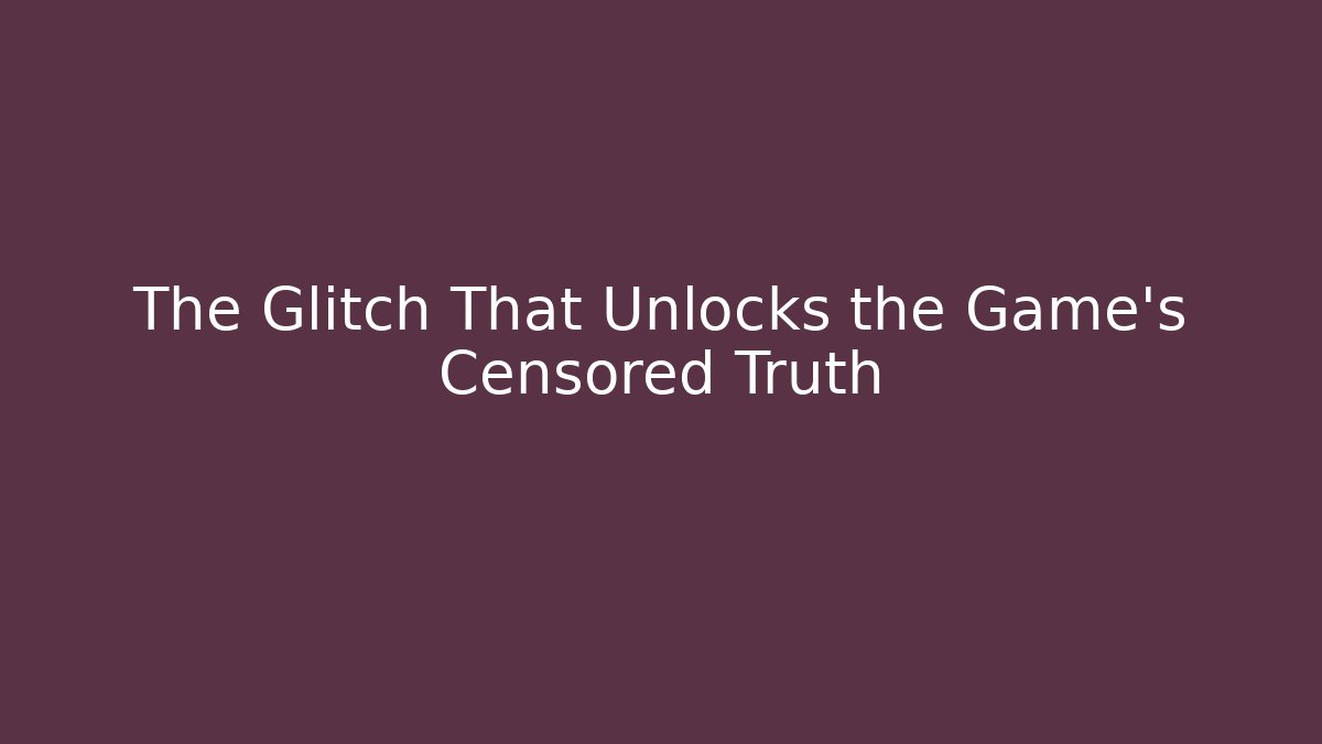 The Glitch That Unlocks the Game's Censored Truth