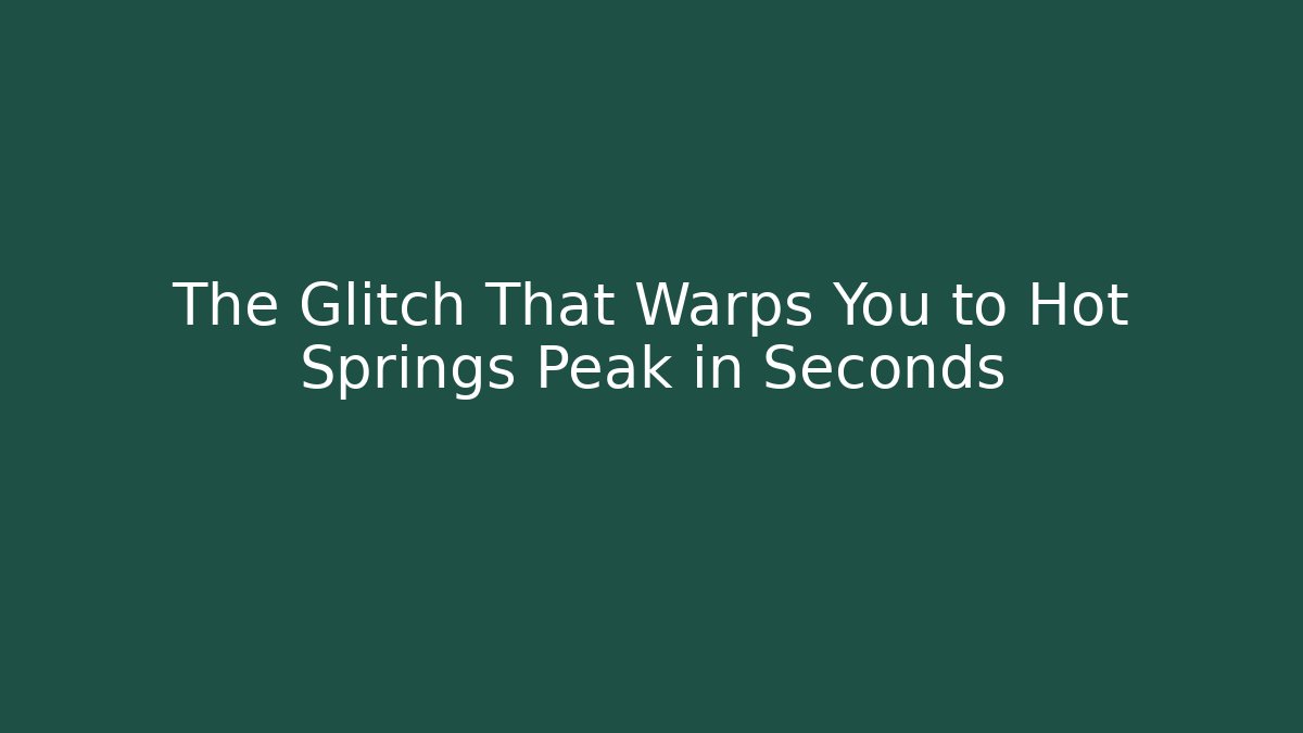 The Glitch That Warps You to Hot Springs Peak in Seconds