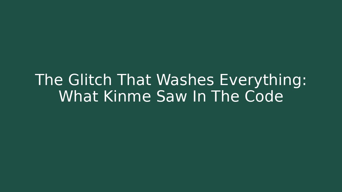 The Glitch That Washes Everything: What Kinme Saw In The Code