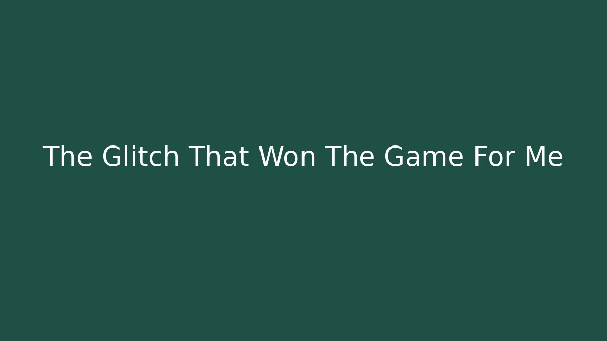 The Glitch That Won The Game For Me