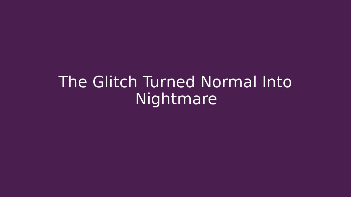 The Glitch Turned Normal Into Nightmare