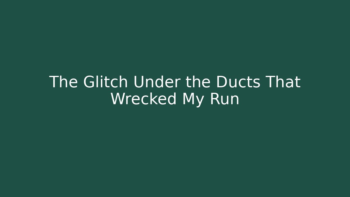 The Glitch Under the Ducts That Wrecked My Run