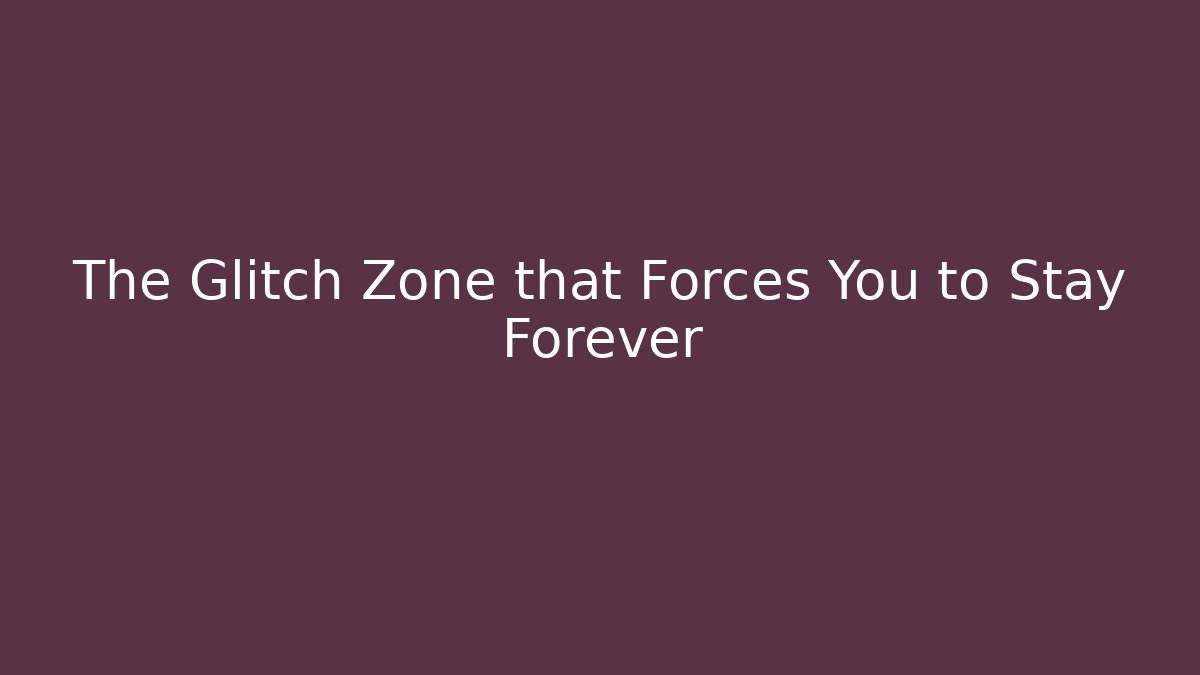 The Glitch Zone that Forces You to Stay Forever