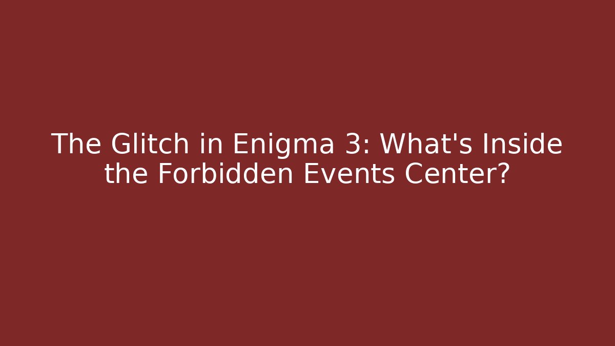 The Glitch in Enigma 3: What's Inside the Forbidden Events Center?