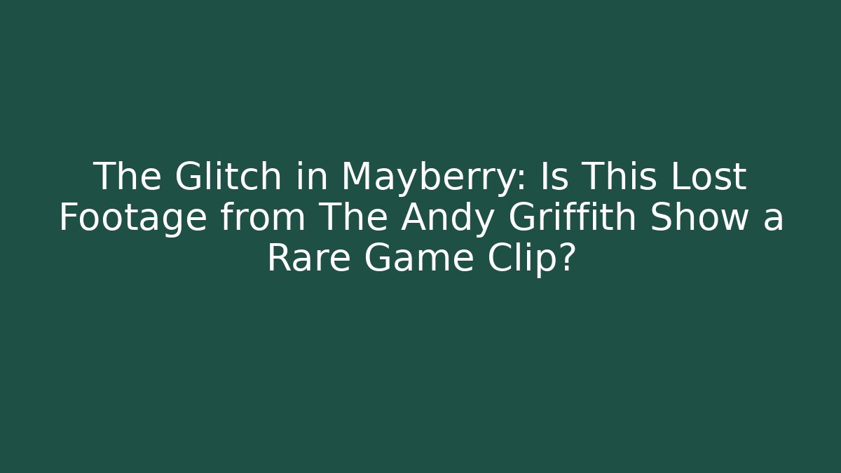The Glitch in Mayberry: Is This Lost Footage from The Andy Griffith Show a Rare Game Clip?