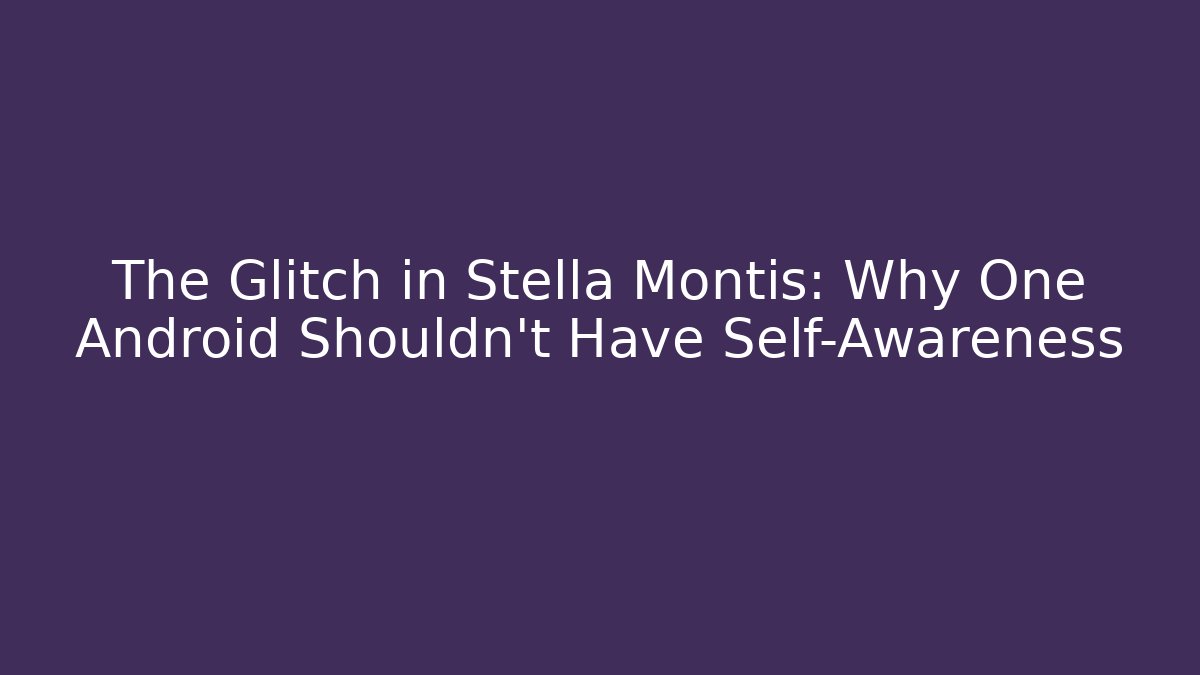 The Glitch in Stella Montis: Why One Android Shouldn't Have Self-Awareness