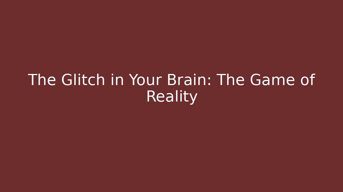 The Glitch in Your Brain: The Game of Reality