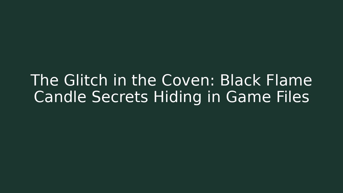 The Glitch in the Coven: Black Flame Candle Secrets Hiding in Game Files