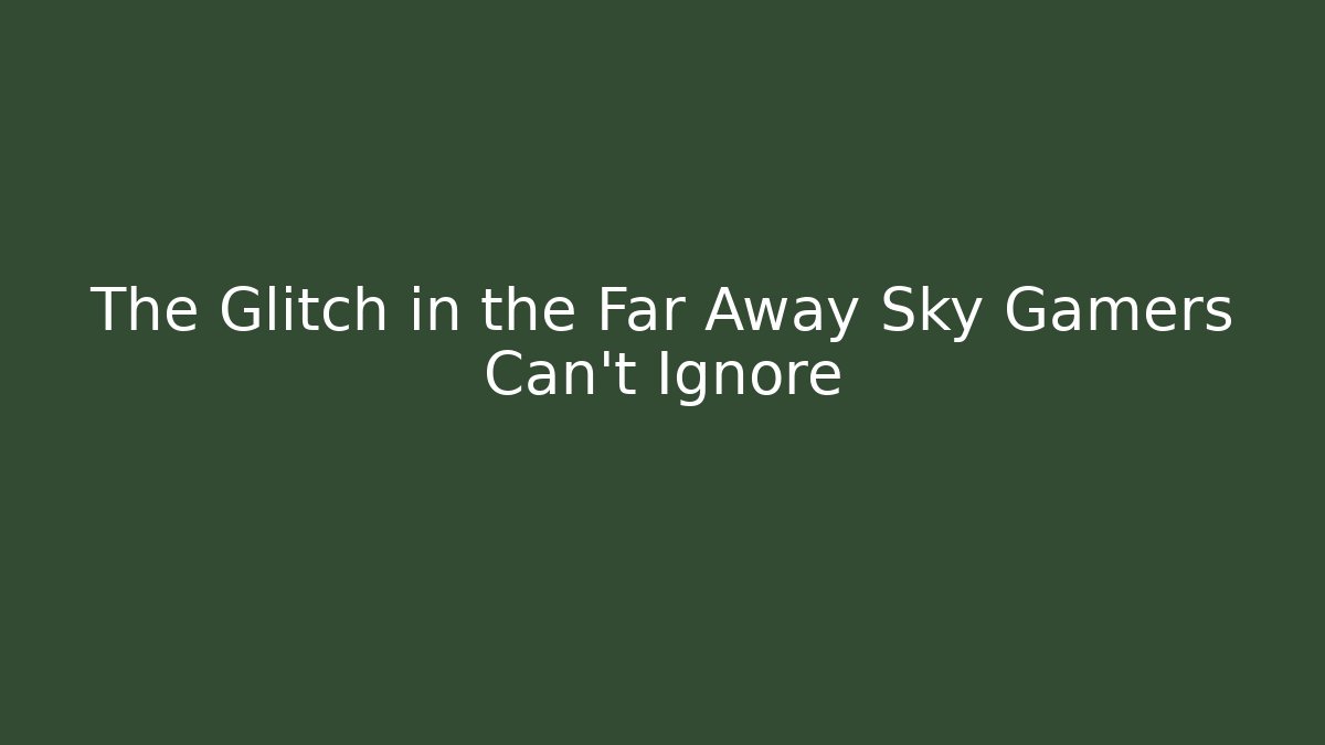 The Glitch in the Far Away Sky Gamers Can't Ignore - Critter Realm