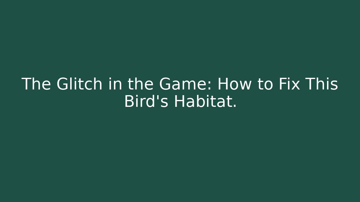 The Glitch in the Game: How to Fix This Bird's Habitat.