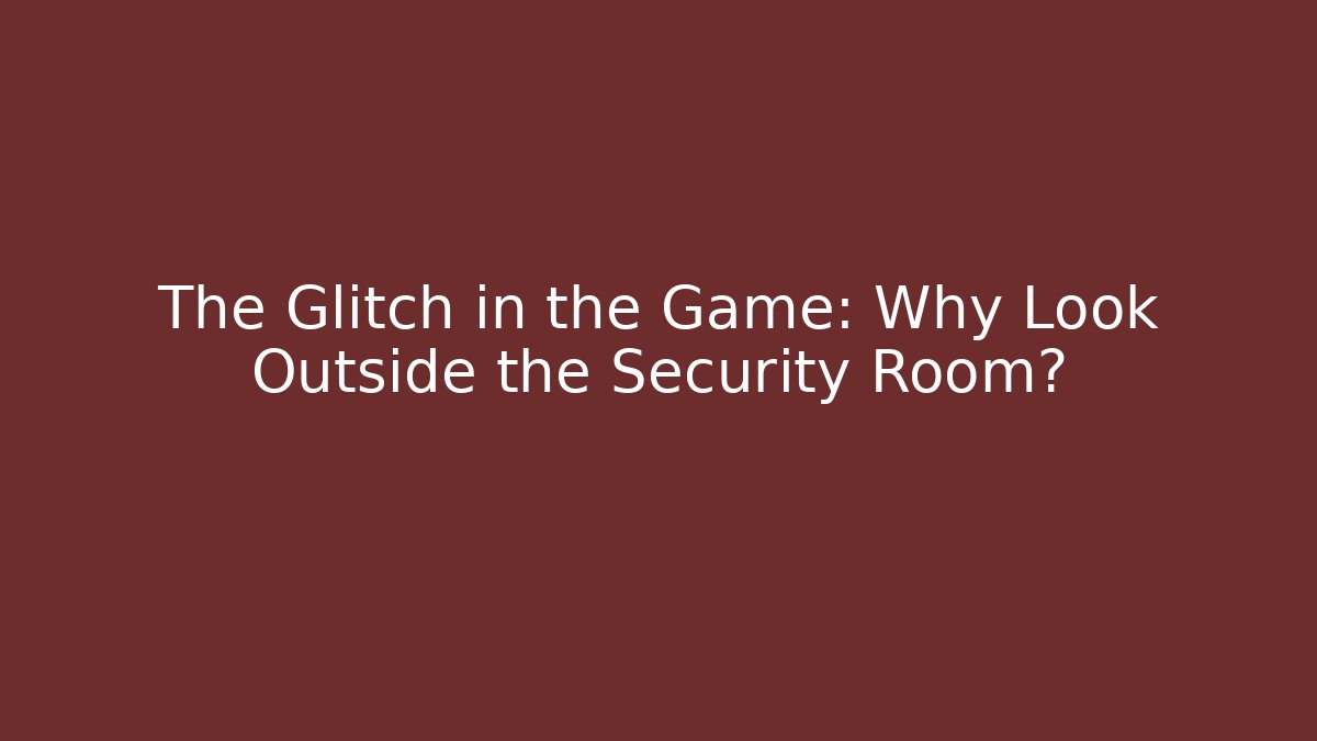 The Glitch in the Game: Why Look Outside the Security Room?