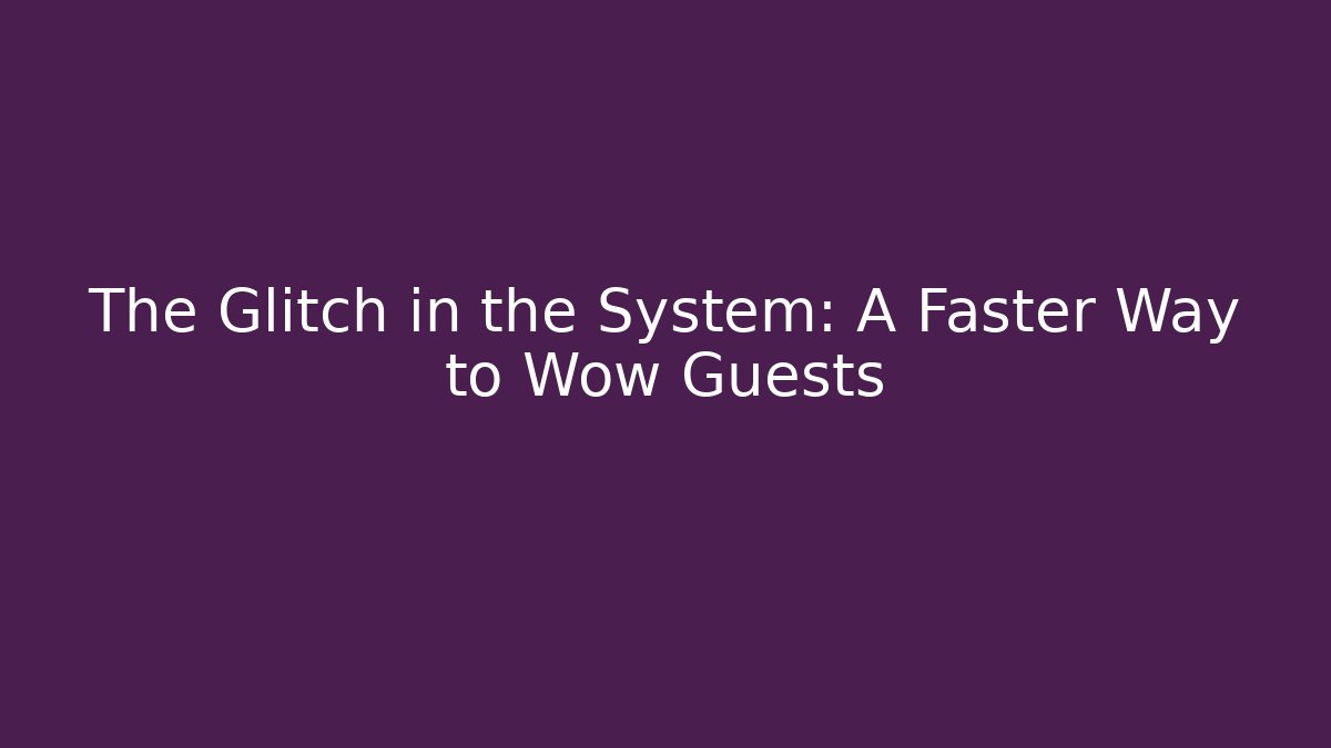 The Glitch in the System: A Faster Way to Wow Guests