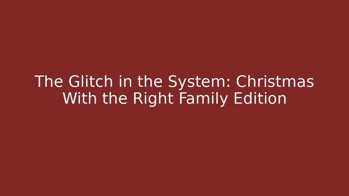 The Glitch in the System: Christmas With the Right Family Edition