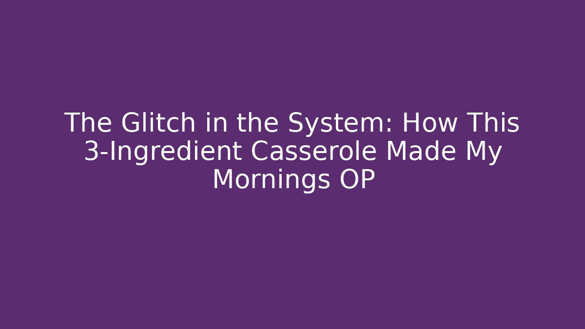 The Glitch in the System: How This 3-Ingredient Casserole Made My Mornings OP - Critter Realm