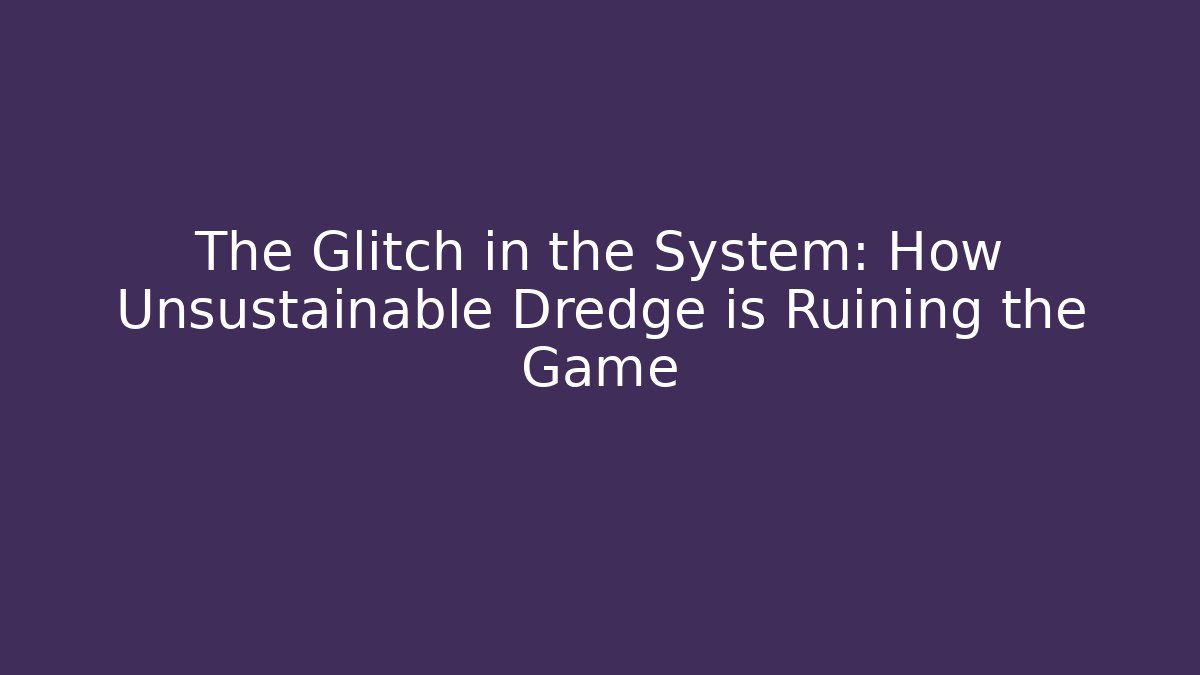 The Glitch in the System: How Unsustainable Dredge is Ruining the Game