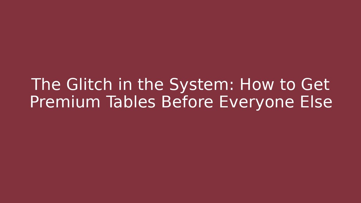 The Glitch in the System: How to Get Premium Tables Before Everyone Else
