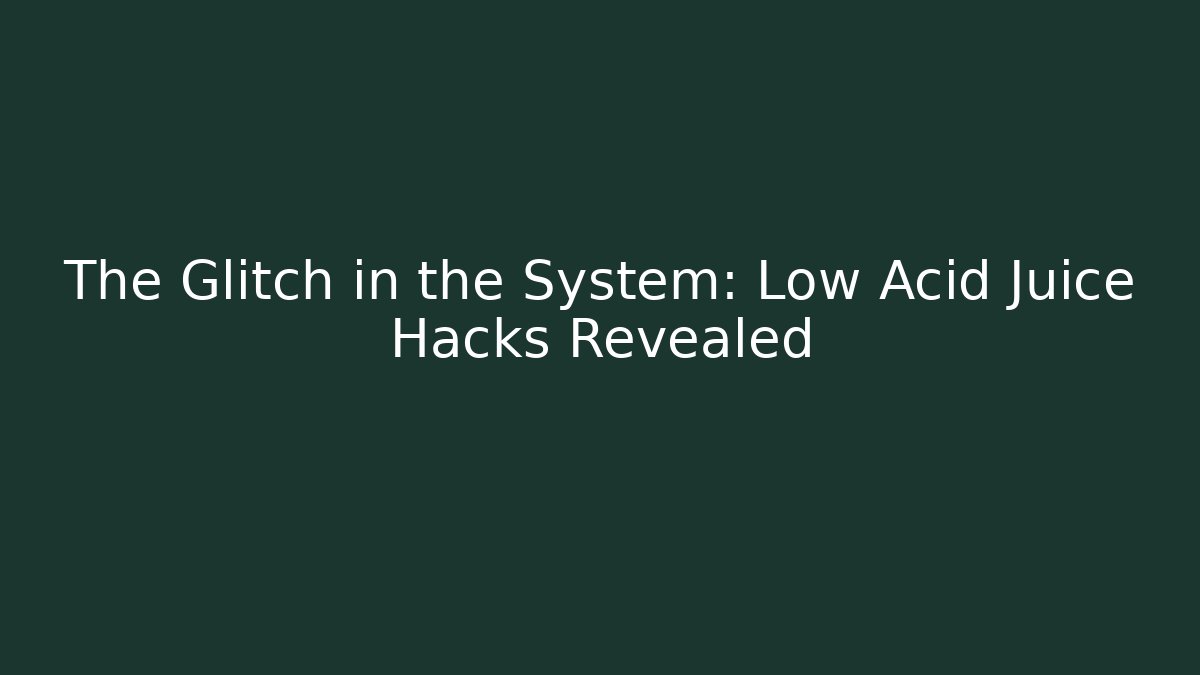 The Glitch in the System: Low Acid Juice Hacks Revealed