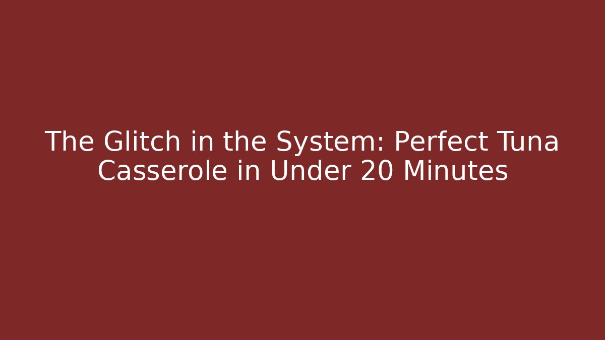 The Glitch in the System: Perfect Tuna Casserole in Under 20 Minutes