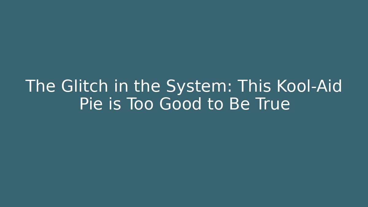 The Glitch in the System: This Kool-Aid Pie is Too Good to Be True