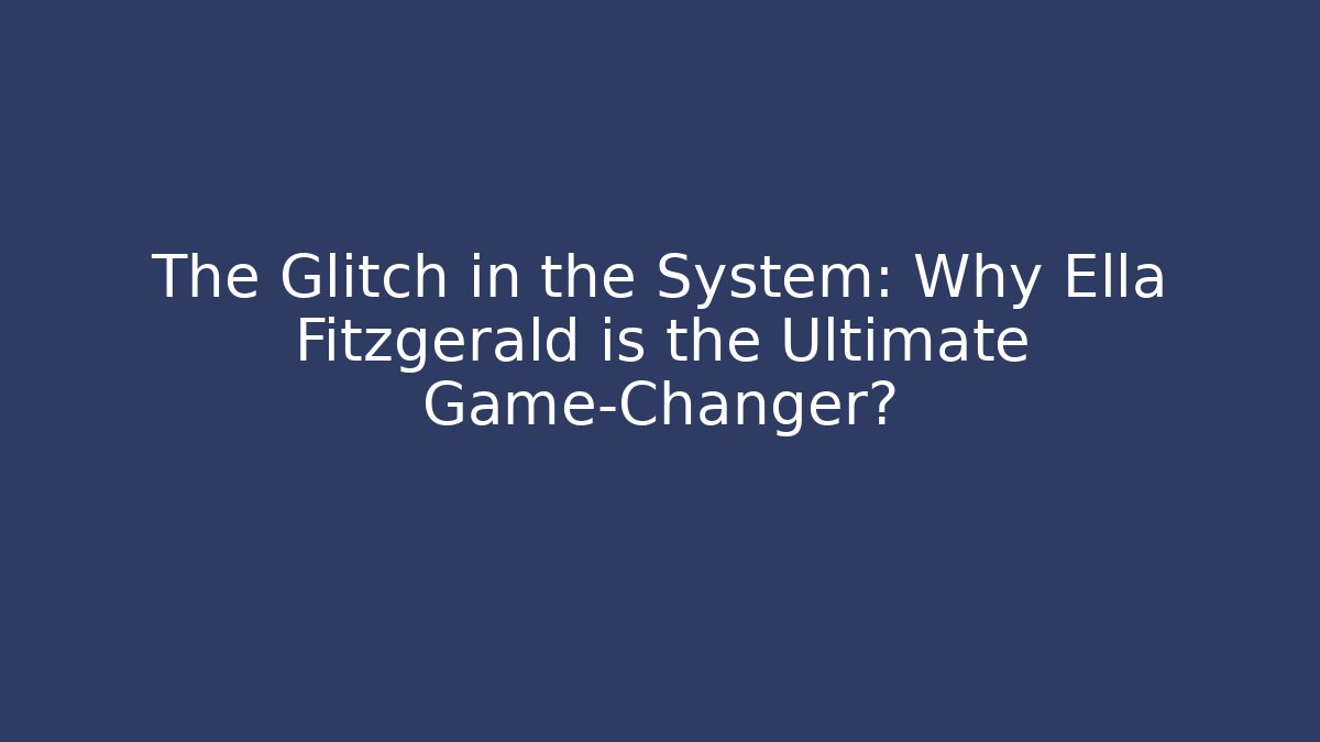 The Glitch in the System: Why Ella Fitzgerald is the Ultimate Game-Changer?