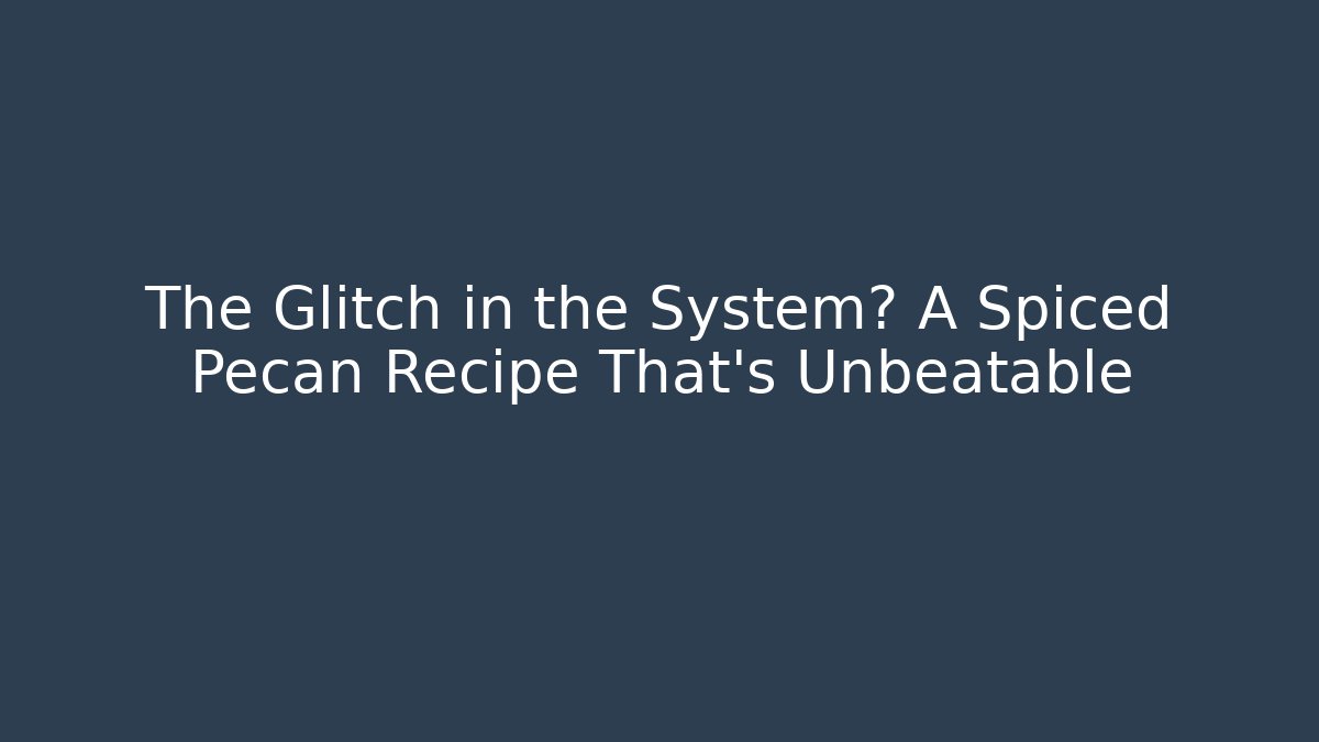The Glitch in the System? A Spiced Pecan Recipe That’s Unbeatable