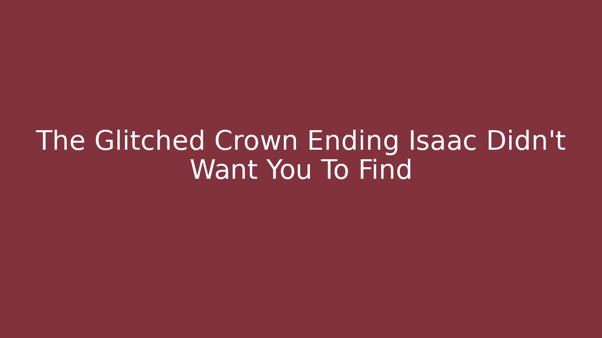 The Glitched Crown Ending Isaac Didn't Want You To Find