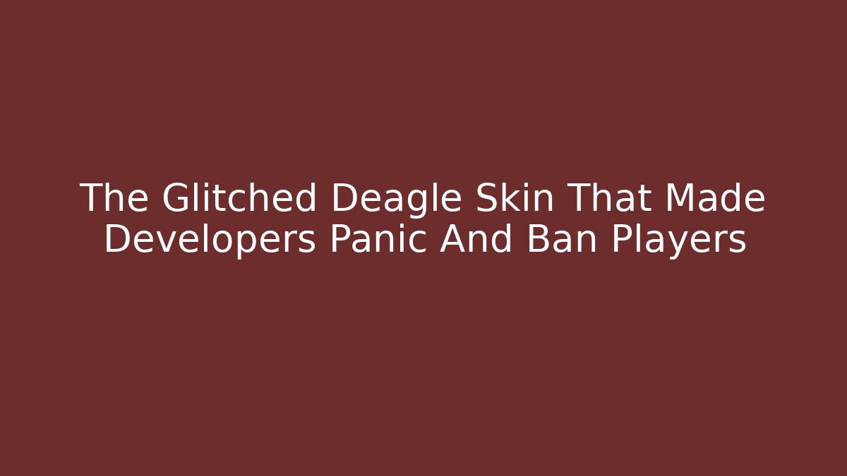 The Glitched Deagle Skin That Made Developers Panic And Ban Players