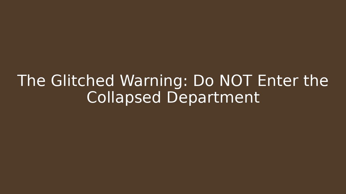 The Glitched Warning: Do NOT Enter the Collapsed Department