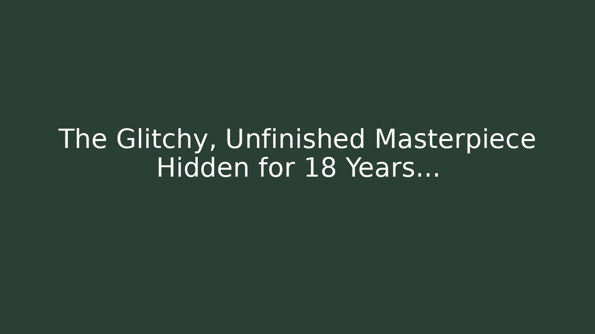 The Glitchy, Unfinished Masterpiece Hidden for 18 Years…