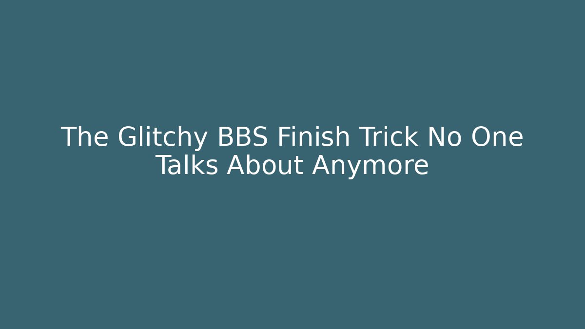 The Glitchy BBS Finish Trick No One Talks About Anymore