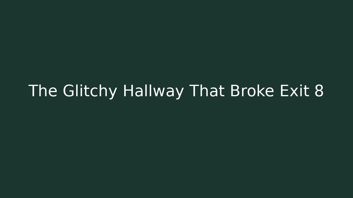 The Glitchy Hallway That Broke Exit 8