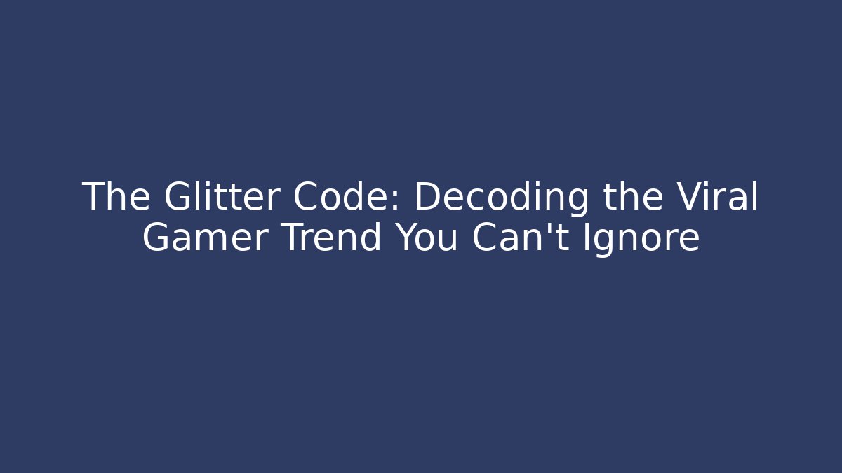 The Glitter Code: Decoding the Viral Gamer Trend You Can't Ignore - Critter Realm