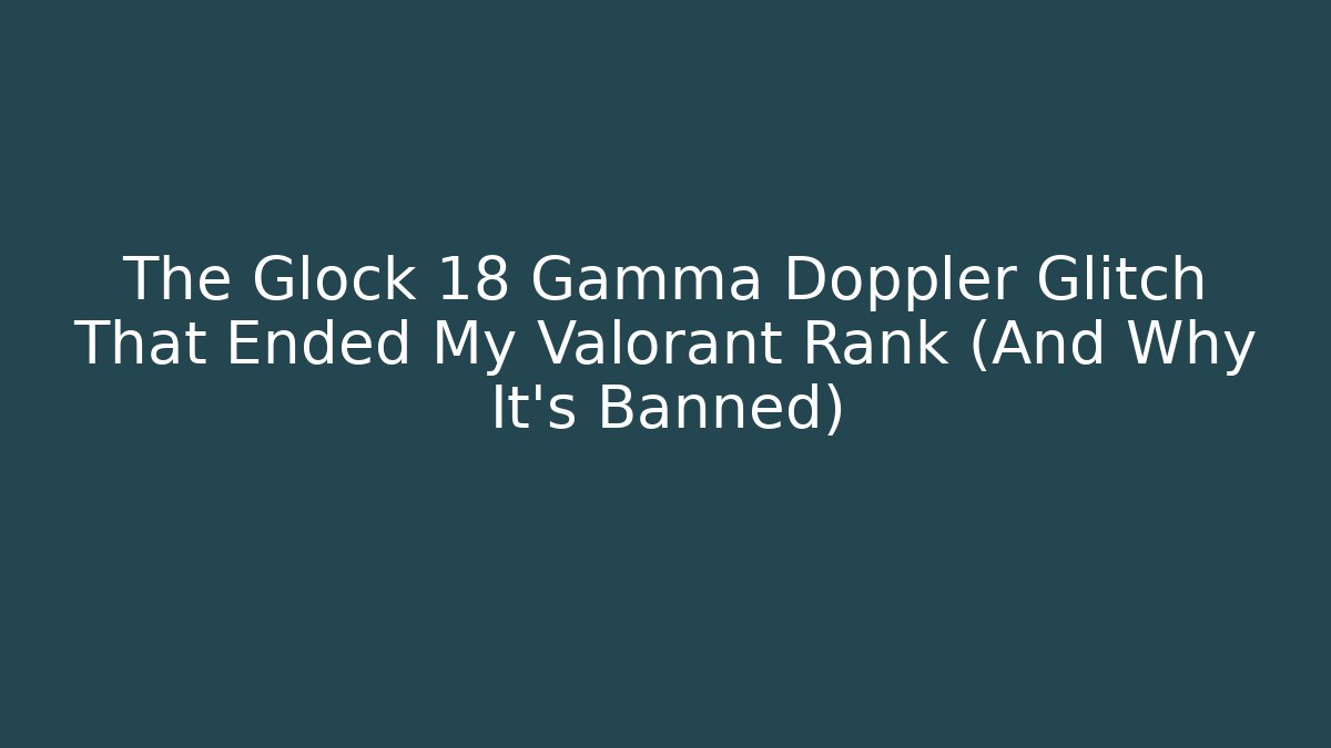 The Glock 18 Gamma Doppler Glitch That Ended My Valorant Rank (And Why It’s Banned)