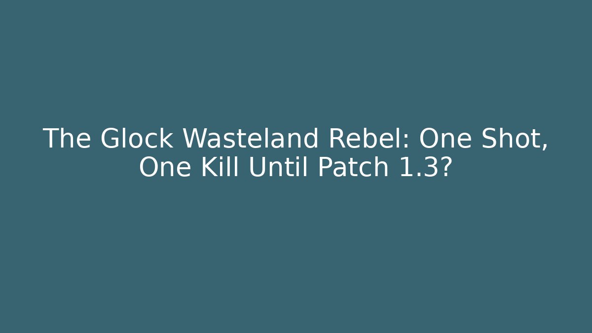 The Glock Wasteland Rebel: One Shot, One Kill Until Patch 1.3? - Critter Realm