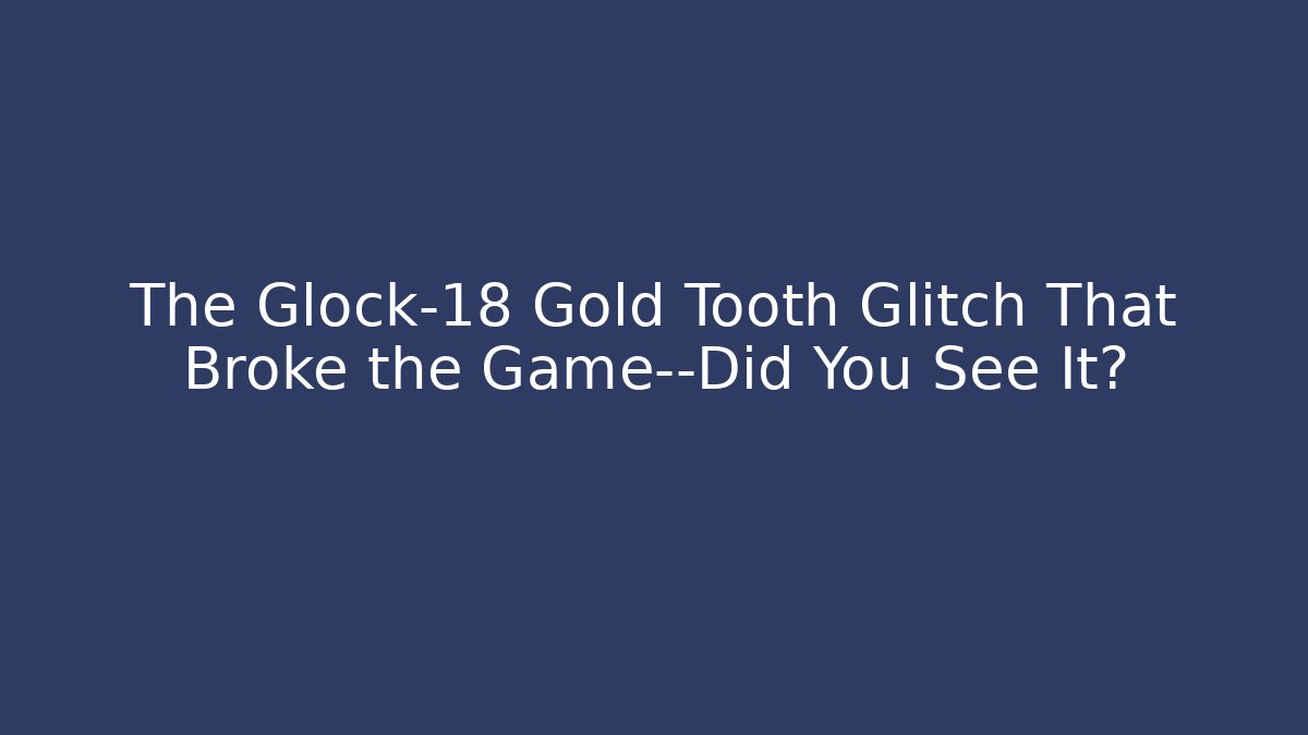 The Glock-18 Gold Tooth Glitch That Broke the Game—Did You See It?