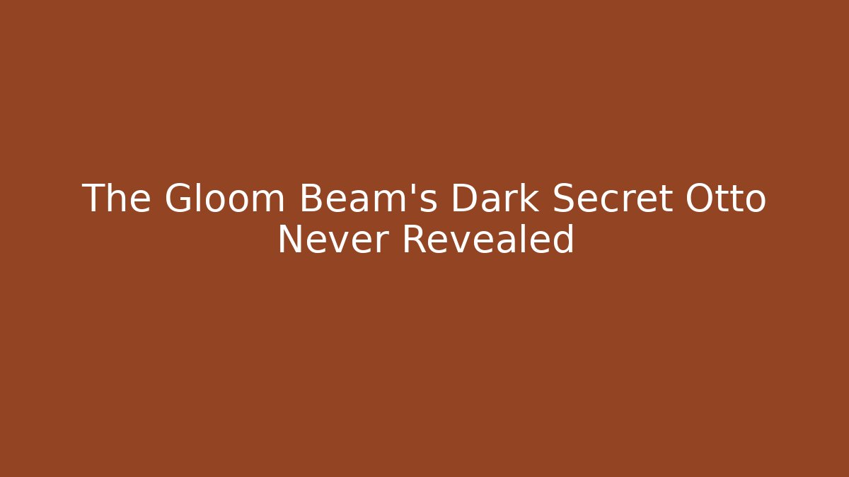 The Gloom Beam's Dark Secret Otto Never Revealed