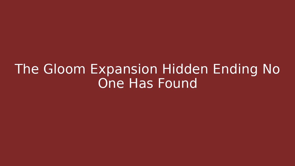The Gloom Expansion Hidden Ending No One Has Found