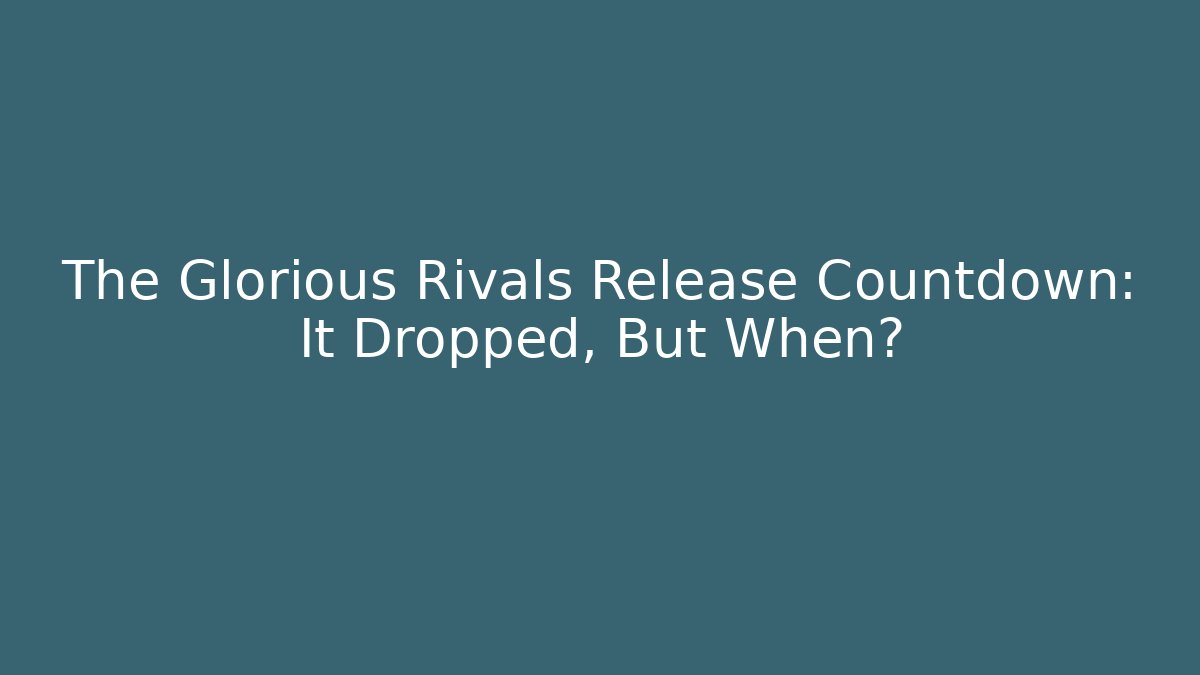 The Glorious Rivals Release Countdown: It Dropped, But When?