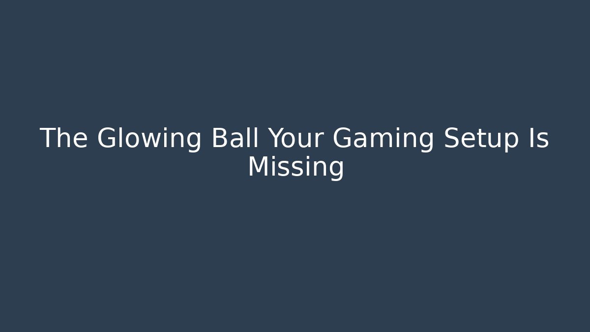 The Glowing Ball Your Gaming Setup Is Missing - Critter Realm