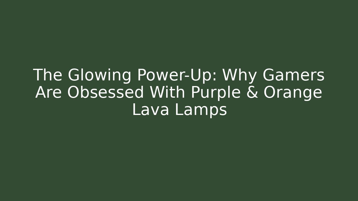 The Glowing Power-Up: Why Gamers Are Obsessed With Purple & Orange Lava Lamps