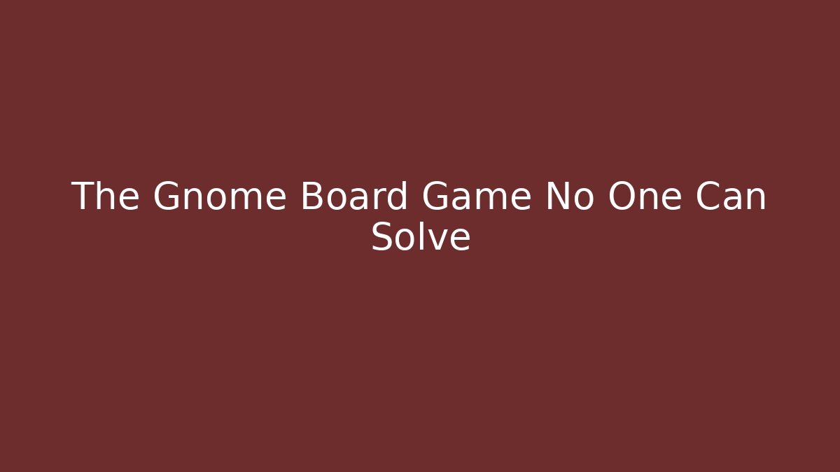 The Gnome Board Game No One Can Solve