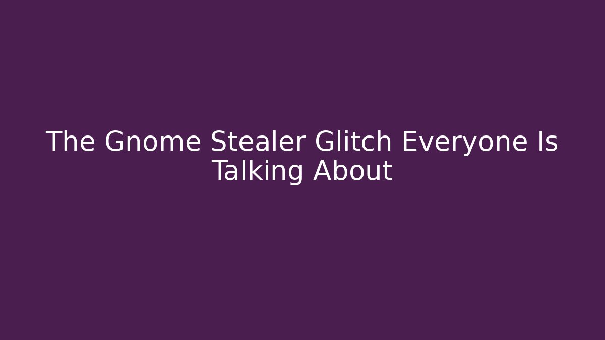 The Gnome Stealer Glitch Everyone Is Talking About