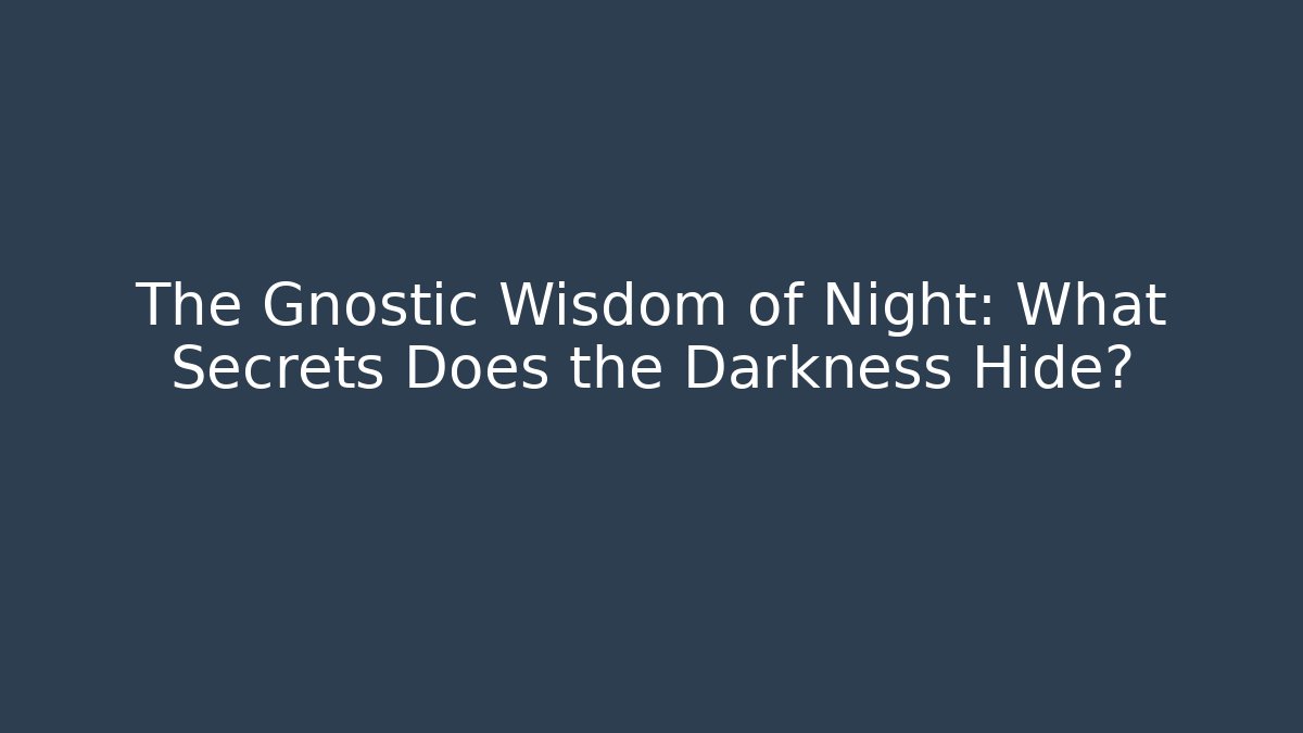 The Gnostic Wisdom of Night: What Secrets Does the Darkness Hide?
