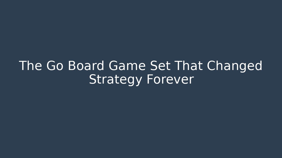 The Go Board Game Set That Changed Strategy Forever