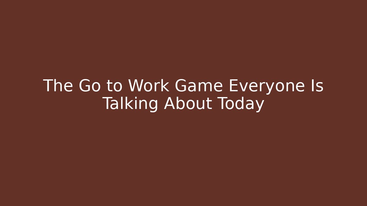 The Go to Work Game Everyone Is Talking About Today