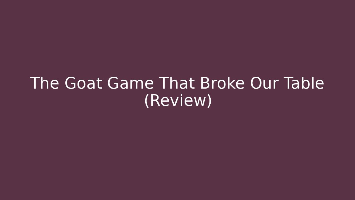 The Goat Game That Broke Our Table (Review)