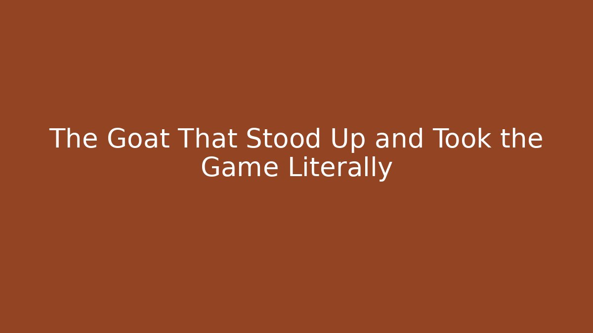 The Goat That Stood Up and Took the Game Literally
