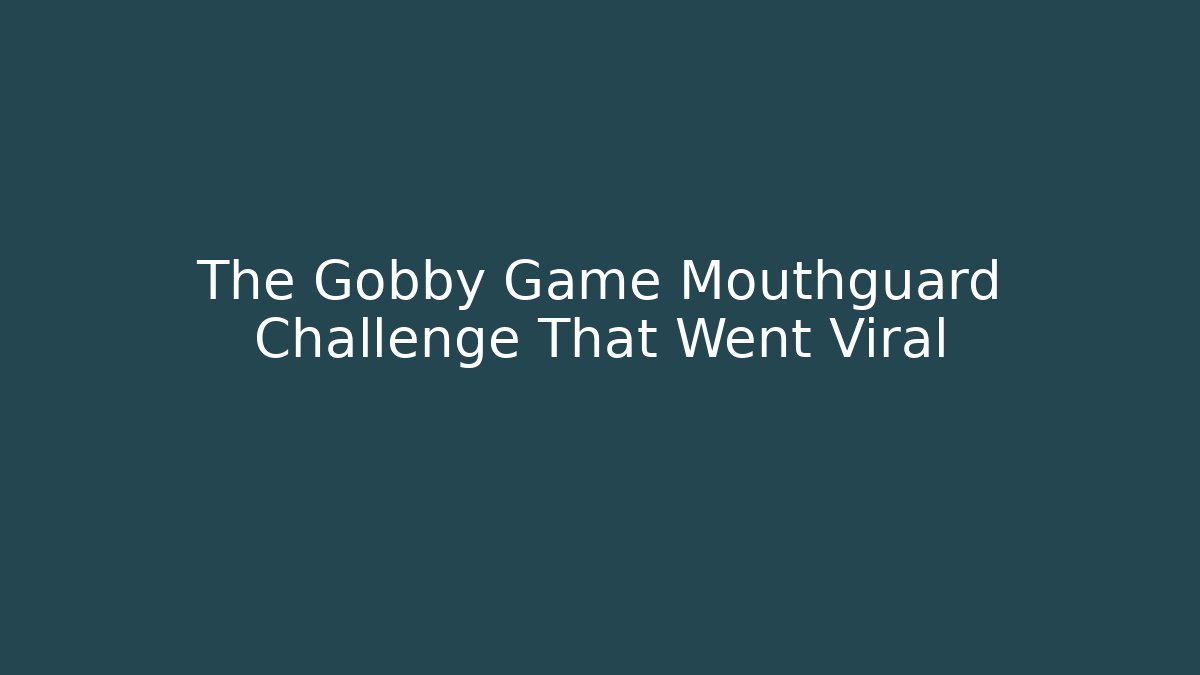 The Gobby Game Mouthguard Challenge That Went Viral